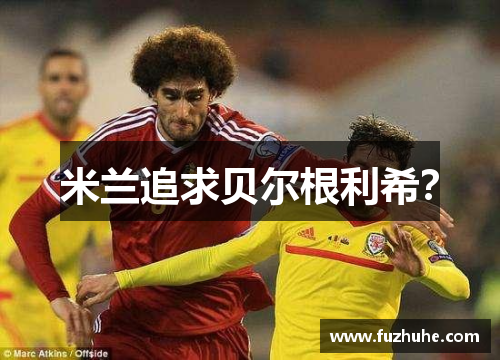 米兰追求贝尔根利希？